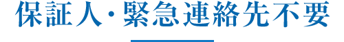 保証人・緊急連絡先不要