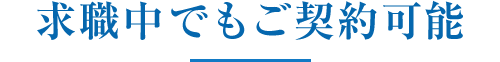 求職中でもご契約可能