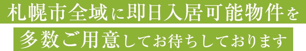 札幌市全域に即日入居可能物件を多数ご用意してお待ちしております